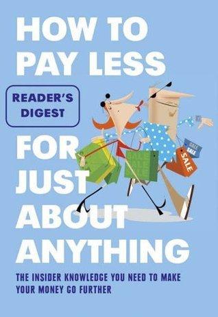 How to Pay Less for Just About Anything The Insider Knowledge You Need to  Make Your Money Go Further