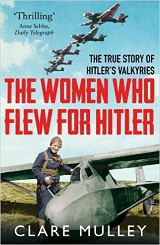 The Women Who Flew for Hitler: The True Story of Hitler&amp;apos;s Valkyries