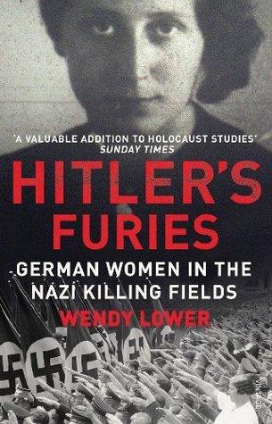 Hitler&amp;apos;s Furies: German Women in the Nazi Killing Fields