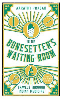 In the Bonesetter&#39;s Waiting Room: Travels Through Indian Medicine