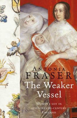 The Weaker Vessel: Woman&amp;apos;s Lot in Seventeenth-Century England
