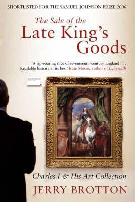 The Sale of the Late King&amp;apos;s Goods: Charles I and His Art Collection