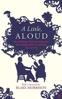 A Little, Aloud: An Anthology of Prose and Poetry for Reading Aloud to Someone You Care For