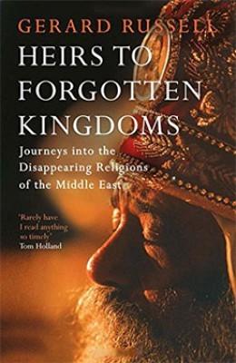 Heirs to Forgotten Kingdoms: Journeys Into the Disappearing Religions of the Middle East