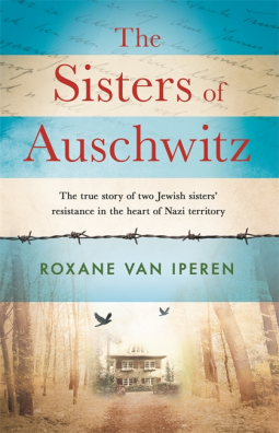 The Sisters of Auschwitz: The True Story of Two Jewish Sisters&amp;apos; Resistance in the Heart of Nazi Territory