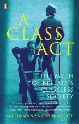 A class act : the myth of Britain&amp;apos;s classless society