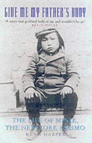 Give Me My Father&amp;apos;s Body : The Life of Minik, the New York Eskimo