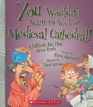 You Wouldn&amp;apos;t Want to Work on a Medieval Cathedral! (You Wouldn&amp;apos;t Want to…: History of the World)