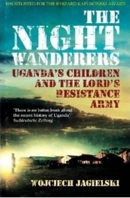 The Night Wanderers: Uganda&amp;apos;s Children and the Lord&amp;apos;s Resistance Army