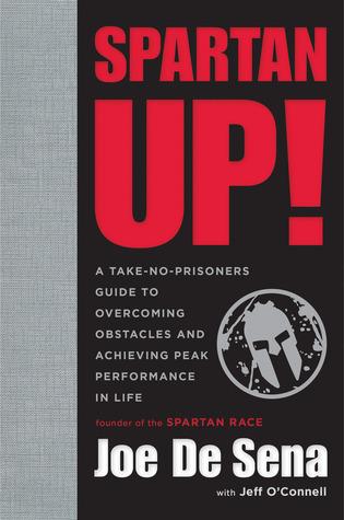 Spartan Up : A Take-No-Prisoners Guide to Overcoming Obstacles and Achieving Peak Performance in Life