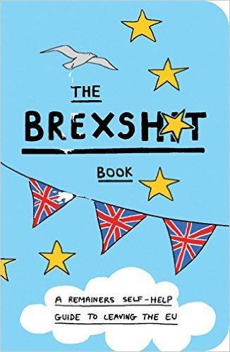 The Brexshit Book: A Remainer&amp;apos;s Self-Help Guide to Leaving the EU