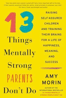 13 Things Mentally Strong Parents Don&amp;apos;t Do: Raising Self-Assured Children and Training Their Brains for a Life of Happiness, Meaning, and Success