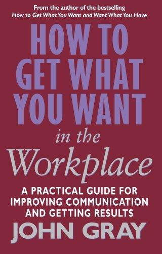 How to Get What You Want in the Workplace : How to Maximise Your Professional Potential