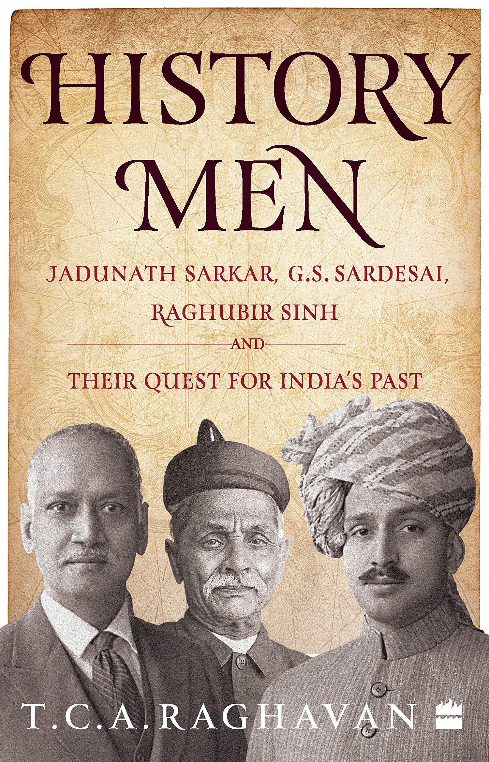 History Men: Jadunath Sarkar, G.S. Sardesai, Raghubir Sinh and Their Quest for India&amp;apos;s Past