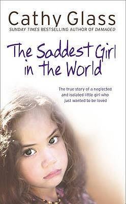 The saddest girl in the world: the true story of a neglected and isolated little girl who just wanted to be loved