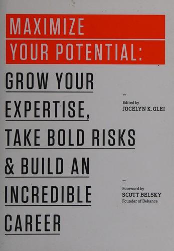 Maximize your potential: grow your expertise, take bold risks and build an incredible career