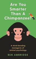 Are You Smarter Than a Chimpanzee?: A Mind-Bending Menagerie of Animal Psychology