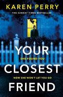 Your Closest Friend: She Found You. Now She Won&#39;t Let You Go. the Unputdownable Thriller You Won&#39;t Be Able to Resist