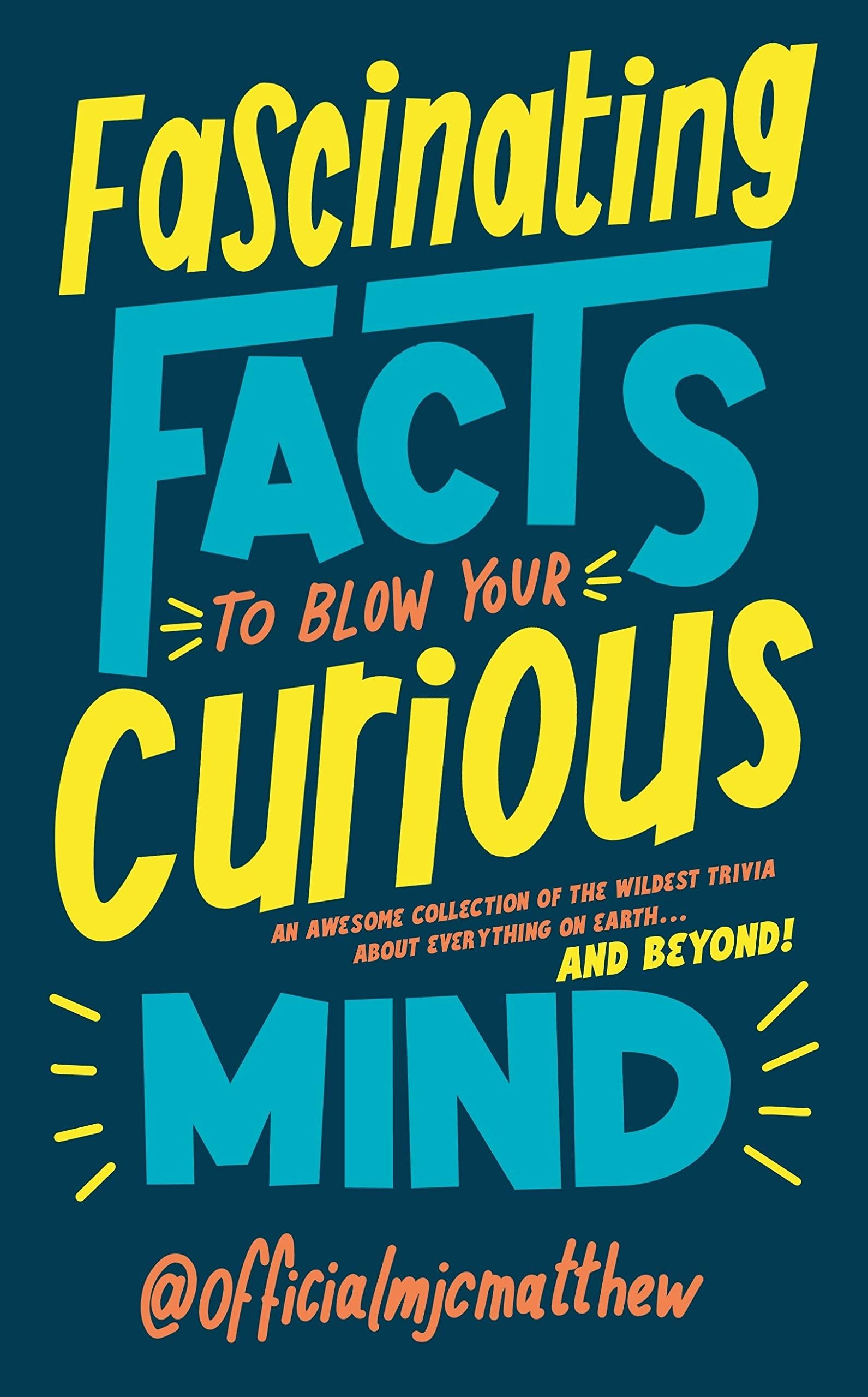 Fascinating Facts to Blow Your Curious Mind: An awesome collection of the wildest trivia about everything on Earth … and beyond!