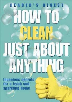 How to Clean Just About Anything: Ingenious Secrets for a Fresh and Sparkling Home (Readers Digest)